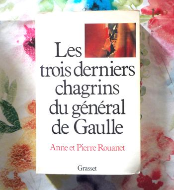 LES TROIS DERNIERS CHAGRINS DU GENERAL DE GAULLE par A. et P? ROUANET Ed. Grasset