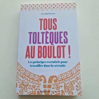 Tous toltèques au boulot !: Les principes essentiels pour travailler dans la sérénité