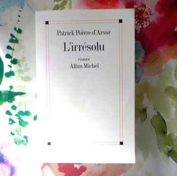 L'irrésolu de Patrick Poivre d'Arvor Ed. Albin Michel