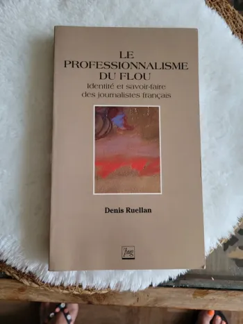Le Professionnalisme Du Flou - Identité Et Savoir-Faire Des Journalistes Français - Ruellan Denis