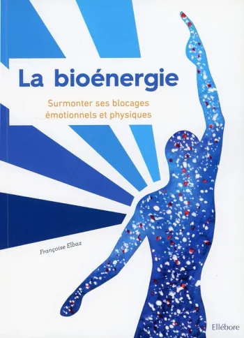 La Bioénergie - Surmonter ses blocages émotionnels et physiques