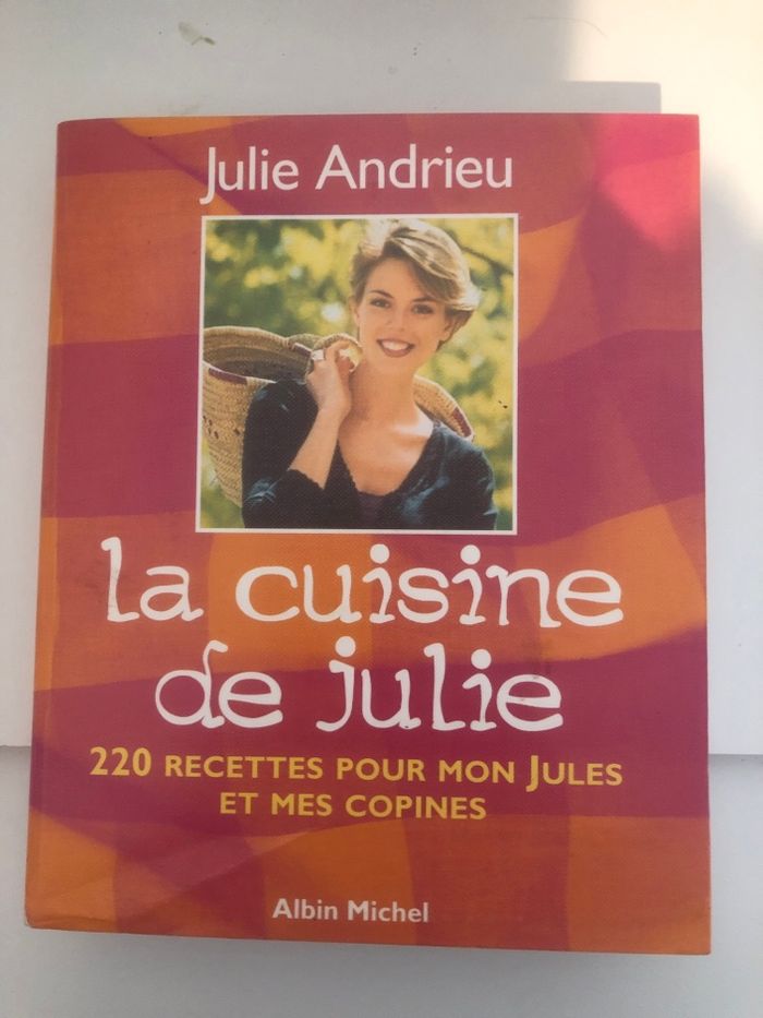 La cuisine de Julie Andrieu - 220 recettes pour mon Jules et mes copines