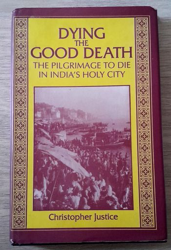 Dying the good death the pilgrimace to die in india's holy city - christopher justice ethnography