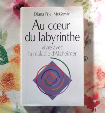 AU COEUR DU LABYRINTHE Vivre avec ALZHEIMER par D. FRIEL McGOWIN Ed. France Loisirs