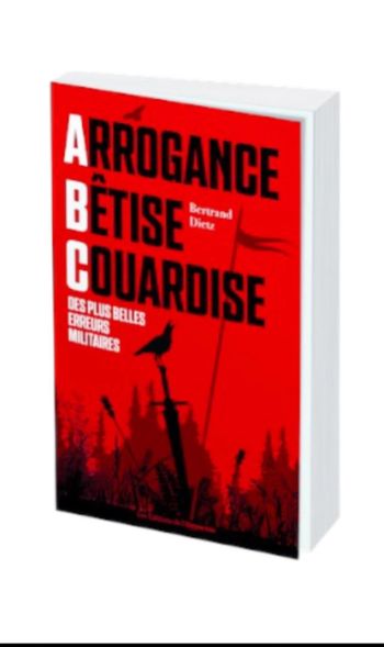 Livre-Arrogance, Bêtise, Couardise - L'ABC des plus belles erreurs militaires de Bertrand Dietz