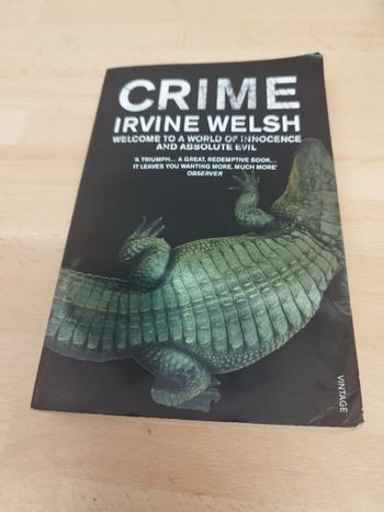 CRIME

IRVINE WELSH

WELCOME TO A WORLD OF INNOCENCE AND ABSOLUTE EVIL

A TRIUMPH... A GREAT, REDEMPTIVE BOOK... IT LEAVES YOU WANTING MORE, MUCH MORE OBSERVER

VINTAGE
