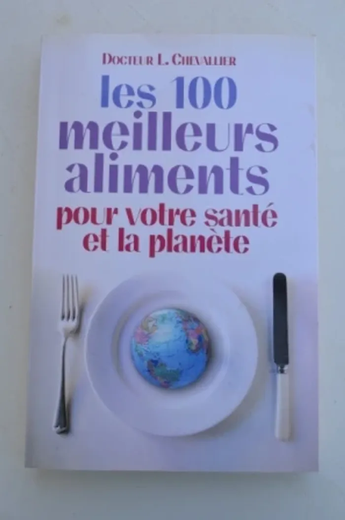 Docteur L. Chevallier - Les 100 meilleurs aliments pour votre santé et la planète