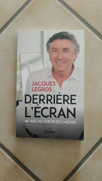 Derrière l'écran, 40 ans au coeur des médias - Jacques Legros